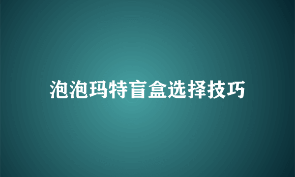 泡泡玛特盲盒选择技巧