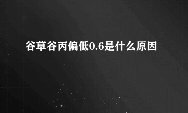 谷草谷丙偏低0.6是什么原因