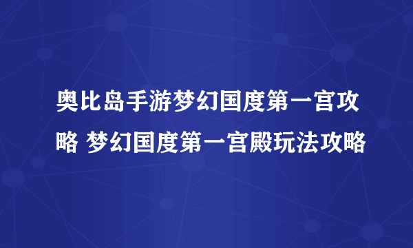 奥比岛手游梦幻国度第一宫攻略 梦幻国度第一宫殿玩法攻略