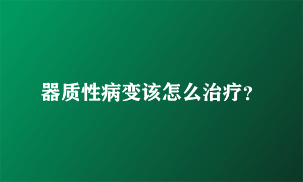 器质性病变该怎么治疗？