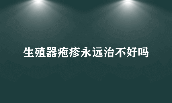 生殖器疱疹永远治不好吗