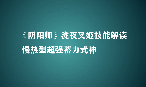 《阴阳师》泷夜叉姬技能解读 慢热型超强蓄力式神