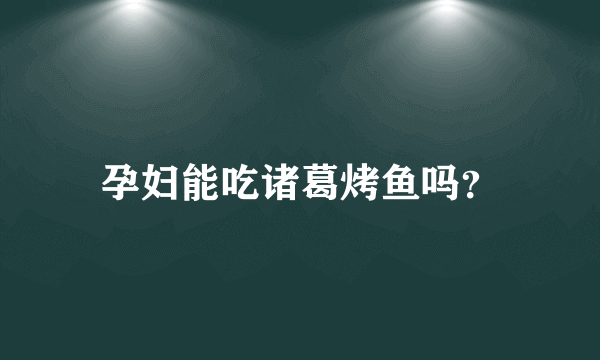 孕妇能吃诸葛烤鱼吗？