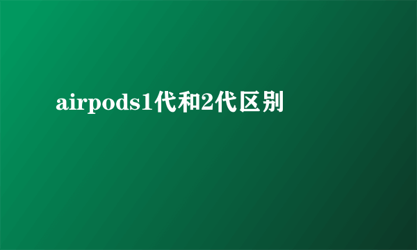 airpods1代和2代区别