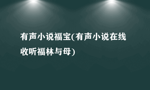 有声小说福宝(有声小说在线收听福林与母)