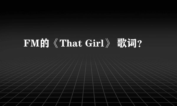 FM的《That Girl》 歌词？