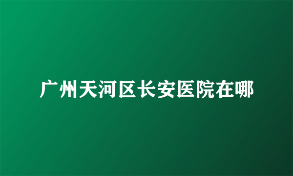 广州天河区长安医院在哪