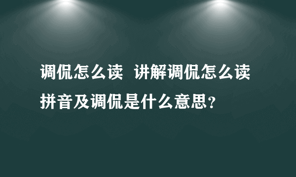 调侃怎么读  讲解调侃怎么读拼音及调侃是什么意思？