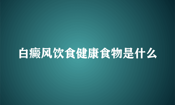 白癜风饮食健康食物是什么