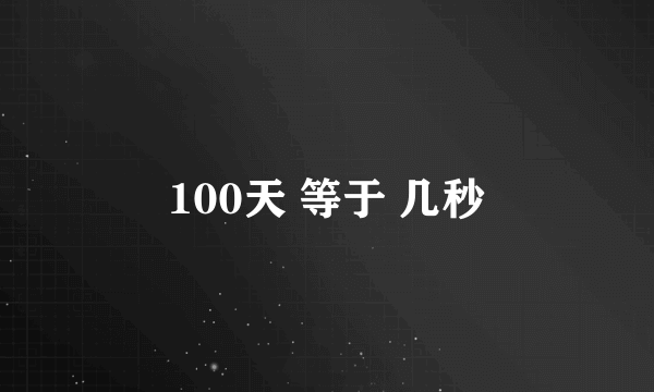 100天 等于 几秒