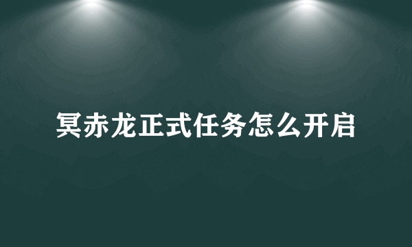 冥赤龙正式任务怎么开启