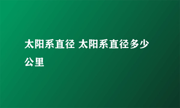 太阳系直径 太阳系直径多少公里