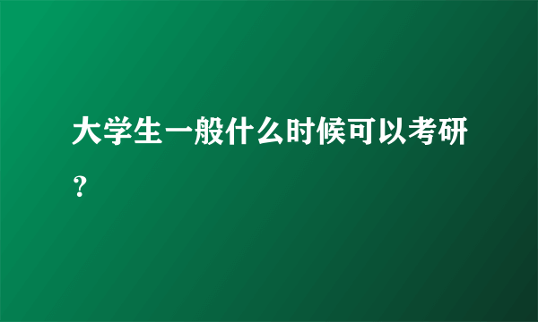 大学生一般什么时候可以考研？