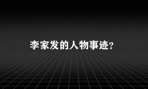 李家发的人物事迹？