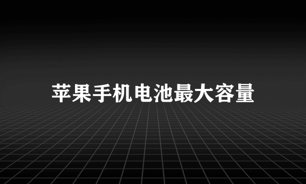 苹果手机电池最大容量