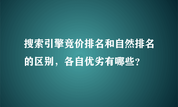 搜索引擎竞价排名和自然排名的区别，各自优劣有哪些？