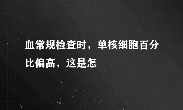 血常规检查时，单核细胞百分比偏高，这是怎