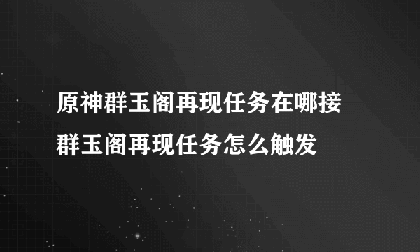 原神群玉阁再现任务在哪接 群玉阁再现任务怎么触发