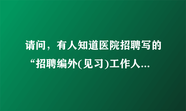 请问，有人知道医院招聘写的“招聘编外(见习)工作人员”是什么意思吗？