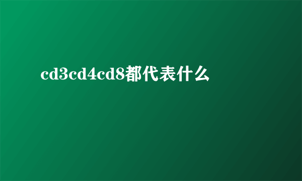 cd3cd4cd8都代表什么