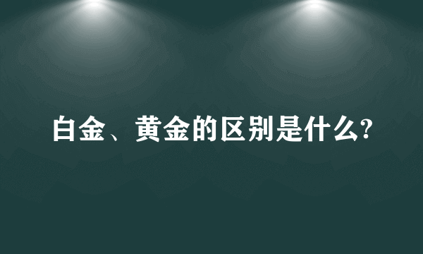 白金、黄金的区别是什么?