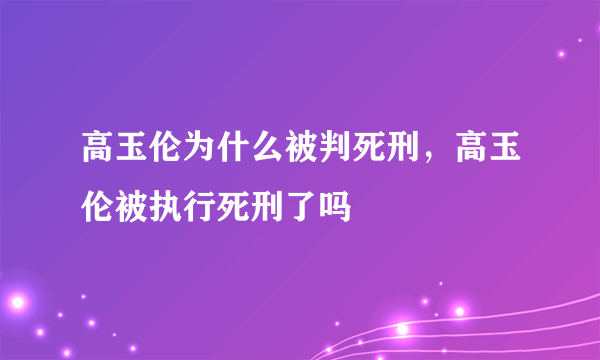 高玉伦为什么被判死刑，高玉伦被执行死刑了吗