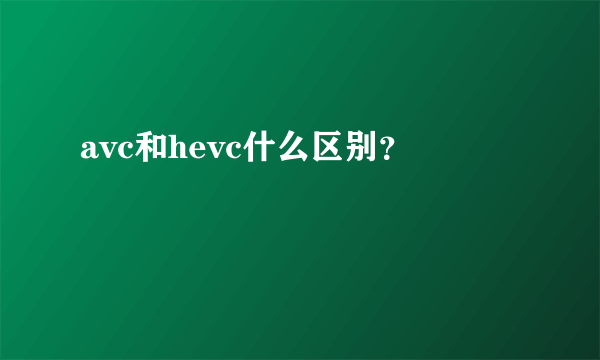 avc和hevc什么区别？