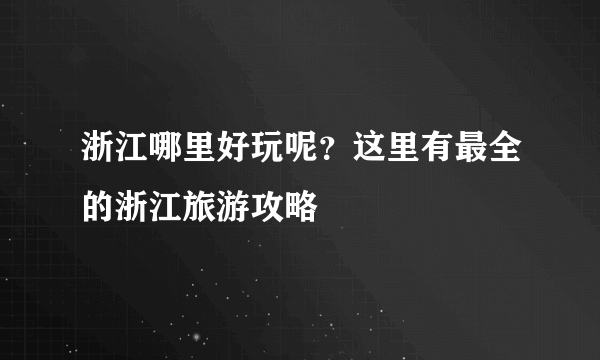 浙江哪里好玩呢？这里有最全的浙江旅游攻略