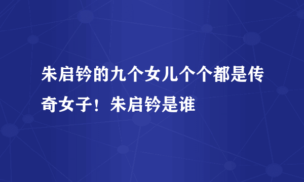 朱启钤的九个女儿个个都是传奇女子！朱启钤是谁