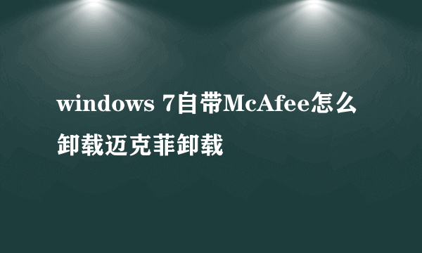 windows 7自带McAfee怎么卸载迈克菲卸载