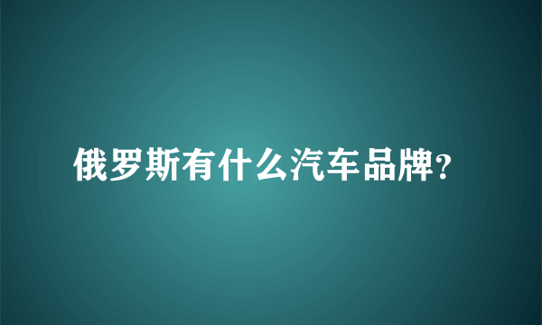 俄罗斯有什么汽车品牌？