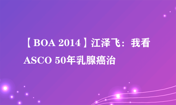 【BOA 2014】江泽飞：我看ASCO 50年乳腺癌治