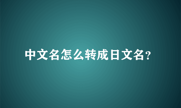 中文名怎么转成日文名？