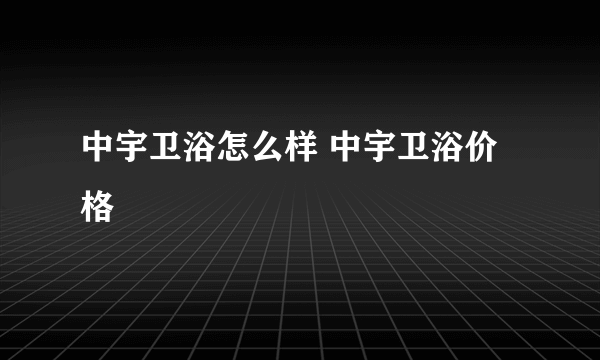 中宇卫浴怎么样 中宇卫浴价格