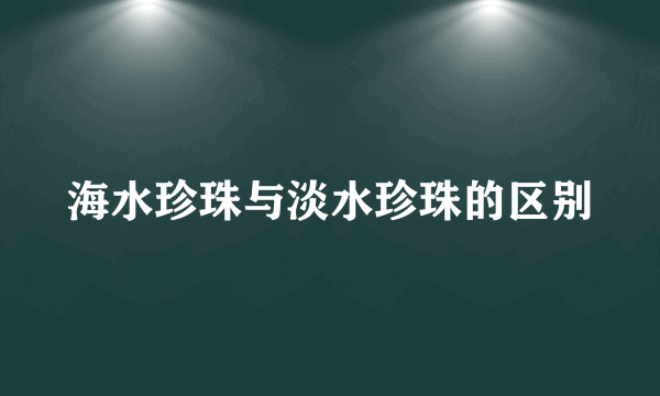 海水珍珠与淡水珍珠的区别