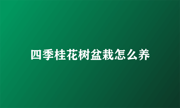 四季桂花树盆栽怎么养