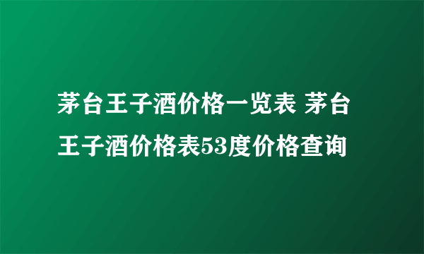 茅台王子酒价格一览表 茅台王子酒价格表53度价格查询