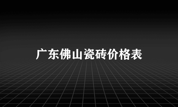 广东佛山瓷砖价格表