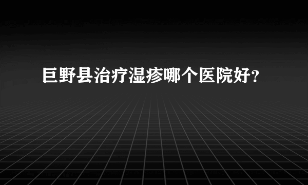 巨野县治疗湿疹哪个医院好？