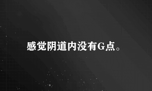 感觉阴道内没有G点。