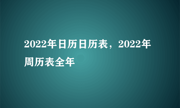 2022年日历日历表，2022年周历表全年