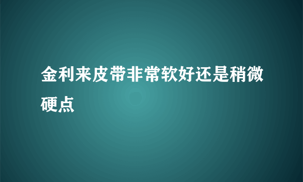 金利来皮带非常软好还是稍微硬点