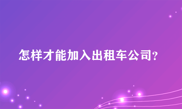 怎样才能加入出租车公司？