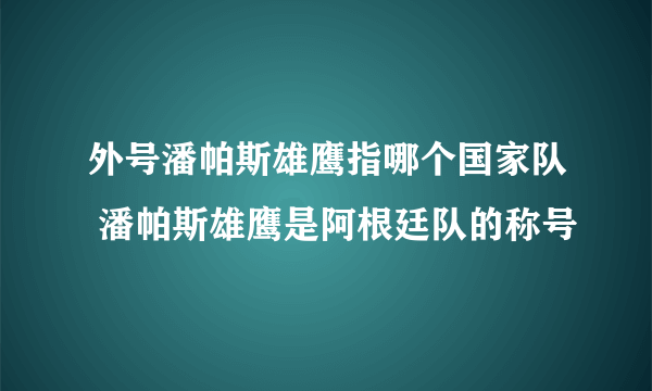 外号潘帕斯雄鹰指哪个国家队 潘帕斯雄鹰是阿根廷队的称号