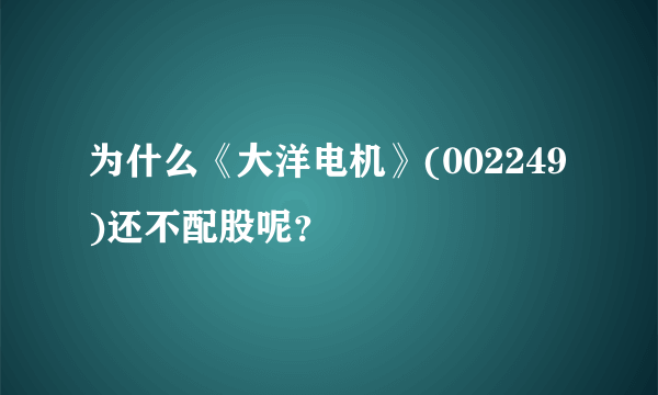 为什么《大洋电机》(002249)还不配股呢？