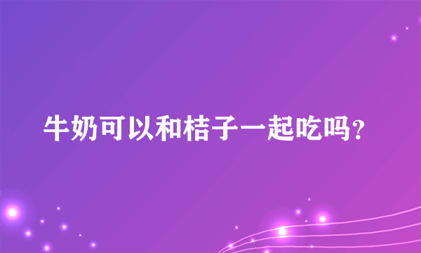 牛奶可以和桔子一起吃吗？