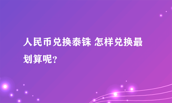 人民币兑换泰铢 怎样兑换最划算呢？