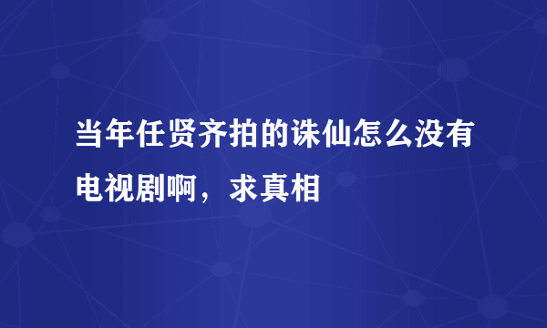 当年任贤齐拍的诛仙怎么没有电视剧啊，求真相