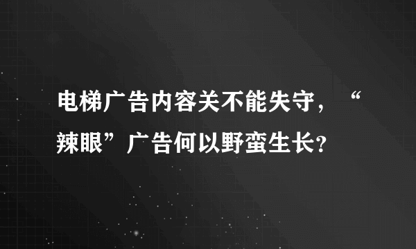 电梯广告内容关不能失守，“辣眼”广告何以野蛮生长？