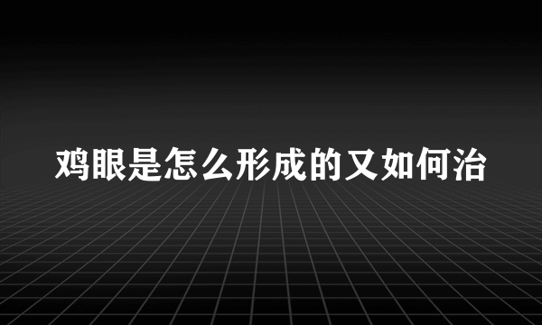 鸡眼是怎么形成的又如何治